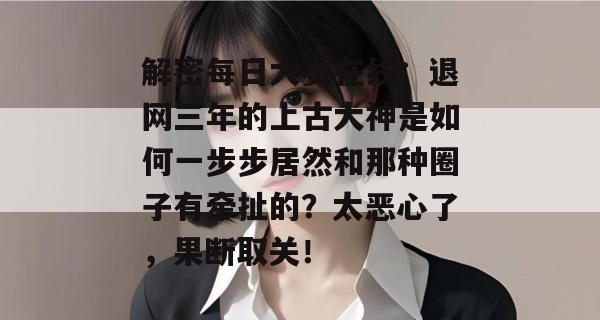 解密每日大赛在线:退网三年的上古大神是如何一步步居然和那种圈子有牵扯的?太恶心了,果断取关! 解密每日大赛在线:退网三年的上古大神是如何一步步居然和那种圈子有牵扯的?太恶心了,果断取关!