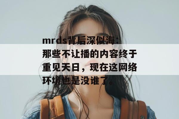 mrds背后深似海:那些不让播的内容终于重见天日,现在这网络环境也是没谁了。 mrds背后深似海:那些不让播的内容终于重见天日,现在这网络环境也是没谁了。